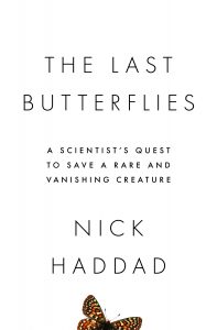 Book cover featuring black letters on a white background with a partially visible butterfly, that reads: The Last Butterflies - A scientist's quest to save a rare and vanishing creature. Nick Haddad.