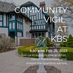 Photo of the Kellogg Manor House with a text overlay that reads: Community Vigil at KBS. 5:30 p.m. Feb. 26, 2023. Join us to support one another, honor the survivors, and mourn the Spartans we lost.
